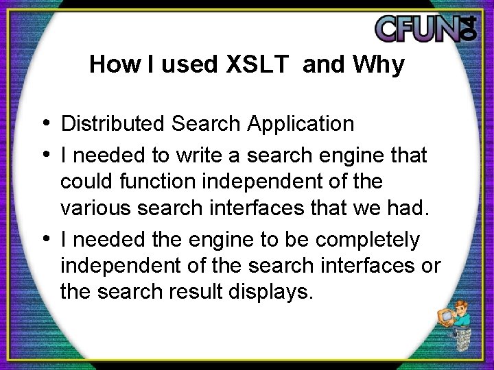 How I used XSLT and Why • Distributed Search Application • I needed to