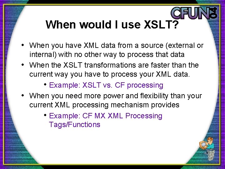 When would I use XSLT? • When you have XML data from a source