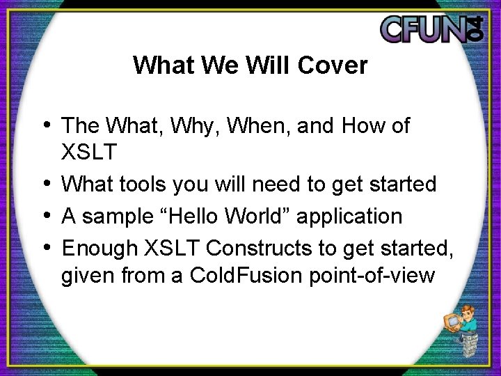 What We Will Cover • The What, Why, When, and How of XSLT •