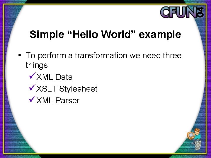 Simple “Hello World” example • To perform a transformation we need three things üXML