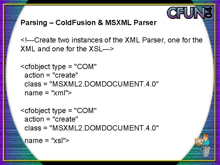 Parsing – Cold. Fusion & MSXML Parser <!---Create two instances of the XML Parser,