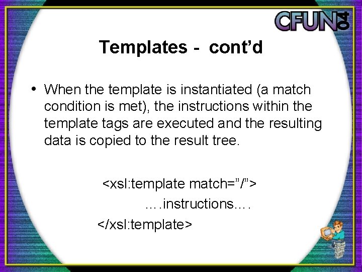 Templates - cont’d • When the template is instantiated (a match condition is met),