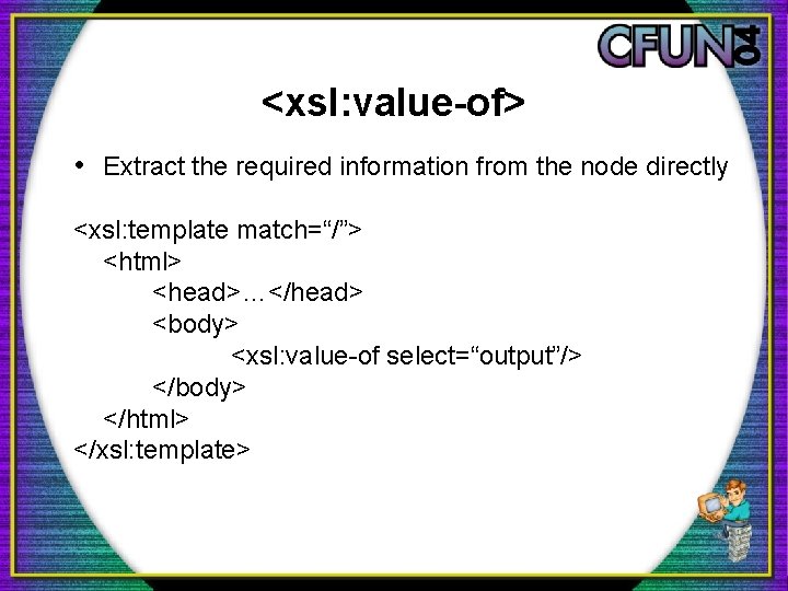 <xsl: value-of> • Extract the required information from the node directly <xsl: template match=“/”>