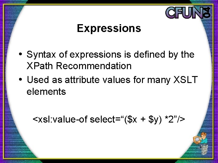 Expressions • Syntax of expressions is defined by the XPath Recommendation • Used as