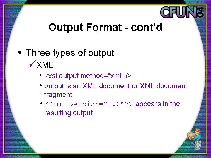 Output Format - cont’d • Three types of output üXML • <xsl: output method=”xml”