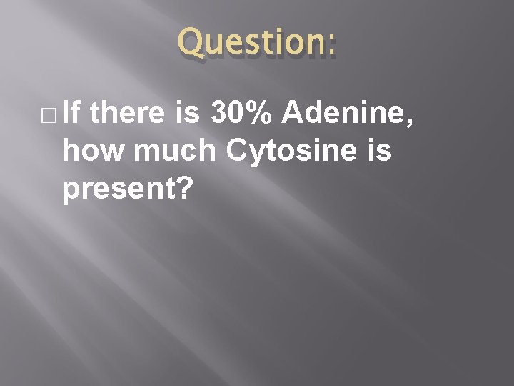 Question: � If there is 30% Adenine, how much Cytosine is present? 