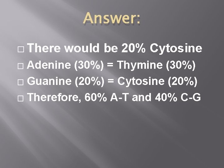 Answer: � There would be 20% Cytosine Adenine (30%) = Thymine (30%) � Guanine