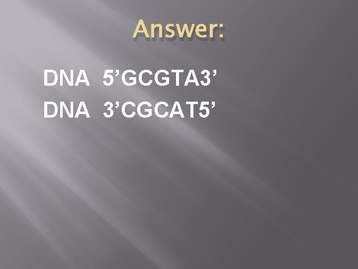 Answer: DNA 5’GCGTA 3’ DNA 3’CGCAT 5’ 