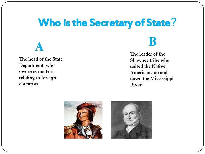 Who is the Secretary of State? A The head of the State Department, who