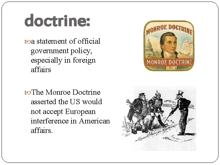 doctrine: a statement of official government policy, especially in foreign affairs The Monroe Doctrine