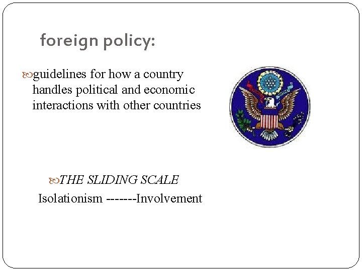 foreign policy: guidelines for how a country handles political and economic interactions with other
