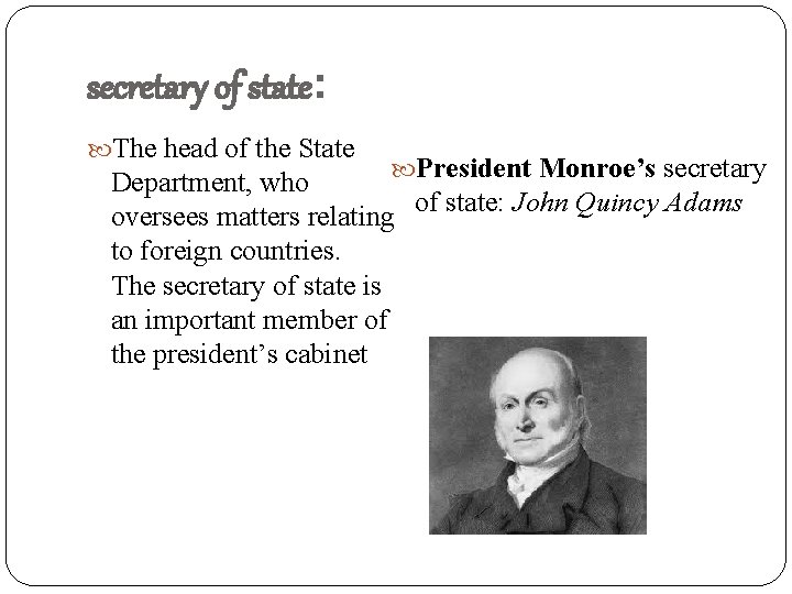 secretary of state: The head of the State President Monroe’s secretary Department, who of