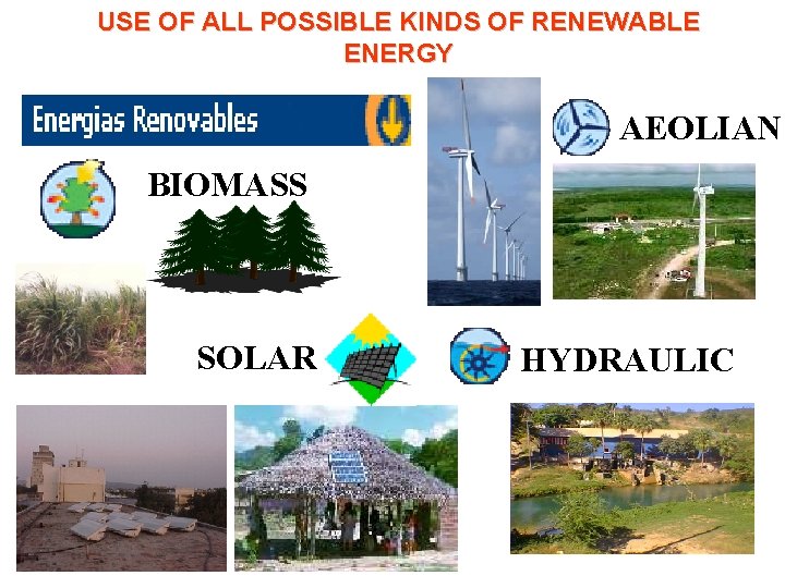 USE OF ALL POSSIBLE KINDS OF RENEWABLE ENERGY AEOLIAN BIOMASS SOLAR HYDRAULIC 
