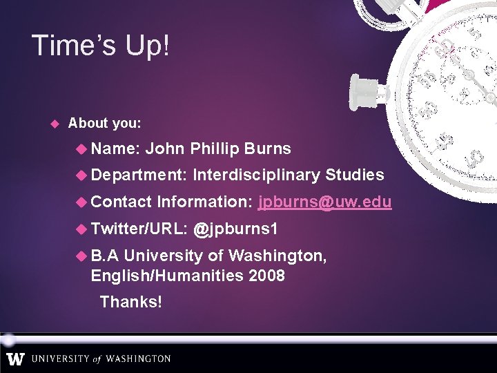 Time’s Up! About you: Name: John Phillip Burns Department: Contact Interdisciplinary Studies Information: jpburns@uw.