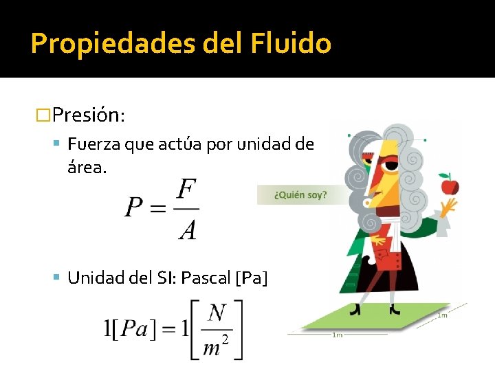 Propiedades del Fluido �Presión: Fuerza que actúa por unidad de área. Unidad del SI: