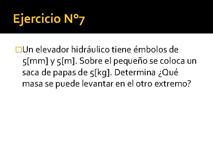 Ejercicio N° 7 �Un elevador hidráulico tiene émbolos de 5[mm] y 5[m]. Sobre el