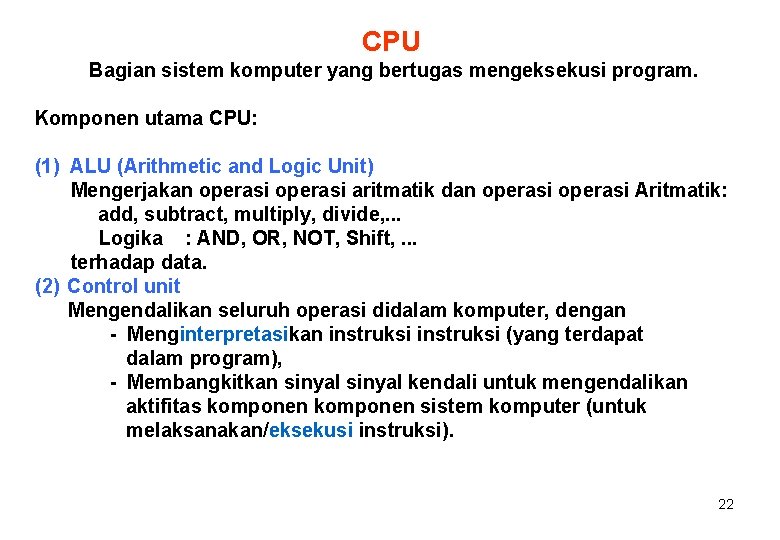 CPU Bagian sistem komputer yang bertugas mengeksekusi program. Komponen utama CPU: (1) ALU (Arithmetic