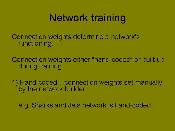 Network training Connection weights determine a network’s functioning. Connection weights either “hand-coded” or built