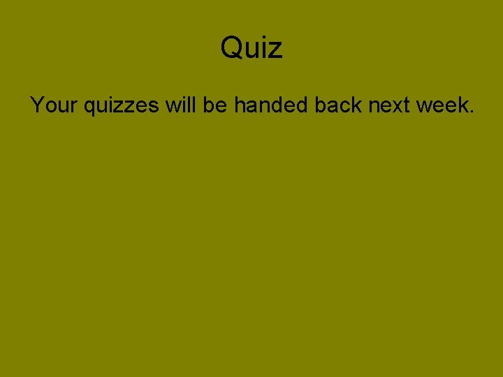 Quiz Your quizzes will be handed back next week. 