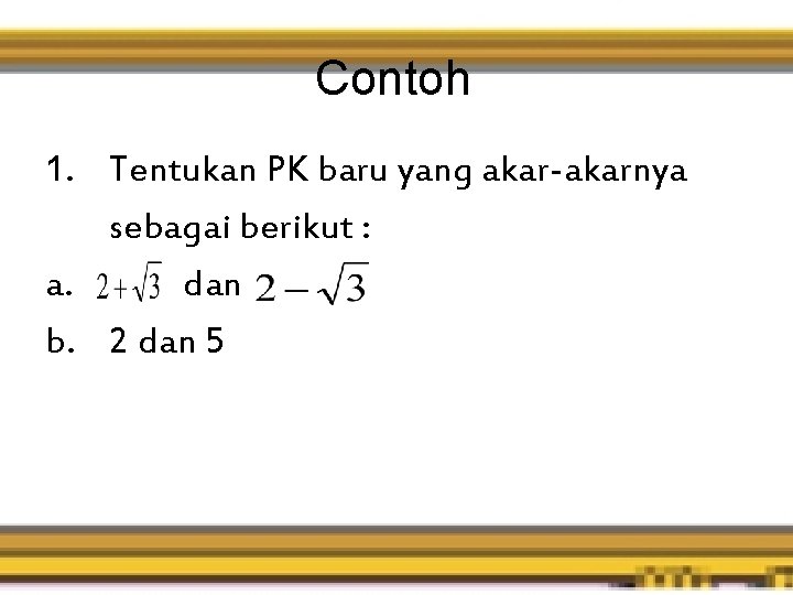 Contoh 1. Tentukan PK baru yang akar-akarnya sebagai berikut : a. dan b. 2