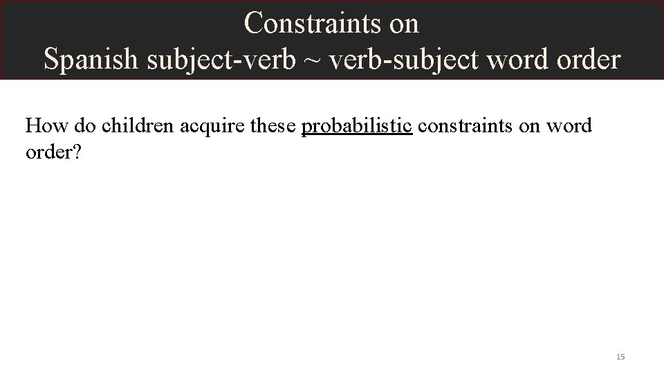 Constraints on Spanish subject-verb ~ verb-subject word order How do children acquire these probabilistic