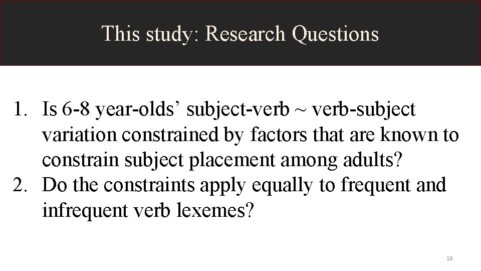 This study: Research Questions 1. Is 6 -8 year-olds’ subject-verb ~ verb-subject variation constrained