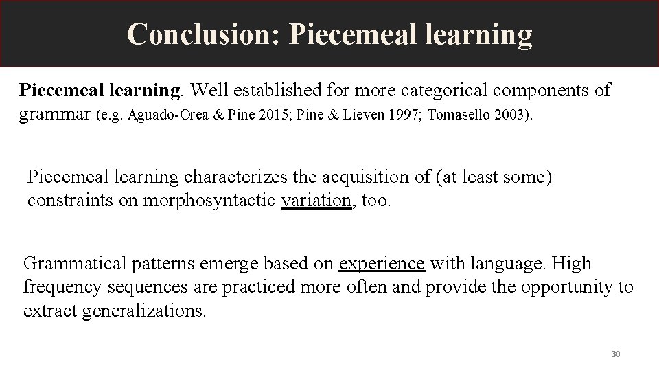 Conclusion: Piecemeal learning. Well established for more categorical components of grammar (e. g. Aguado-Orea