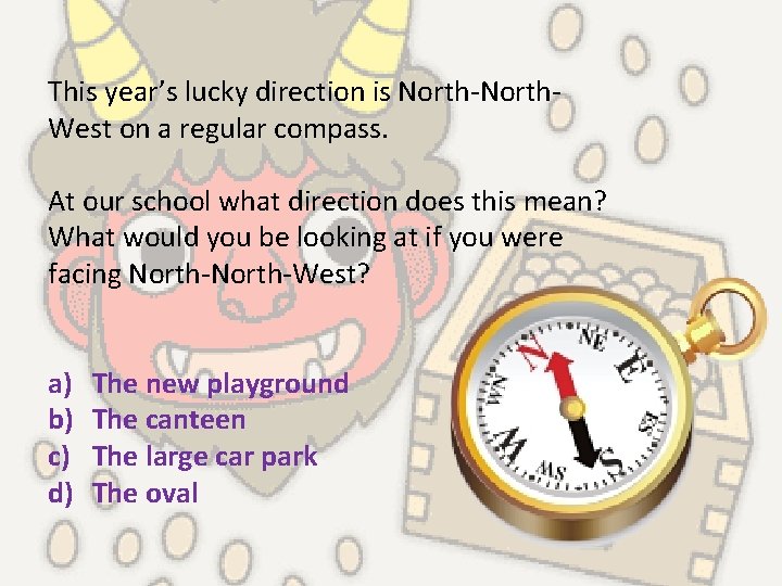 This year’s lucky direction is North-North. West on a regular compass. At our school