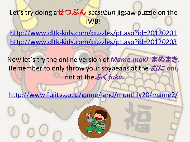Let’s try doing aせつぶん setsubun jigsaw puzzle on the IWB! http: //www. dltk-kids. com/puzzles/pt.