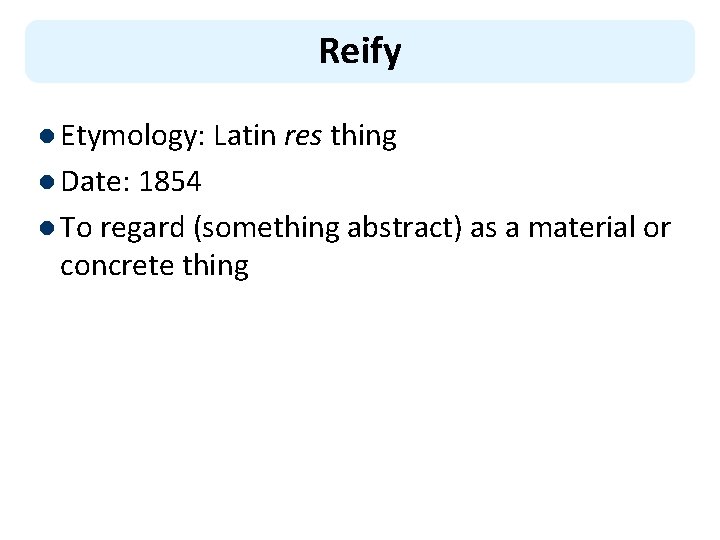 Reify l Etymology: Latin res thing l Date: 1854 l To regard (something abstract)