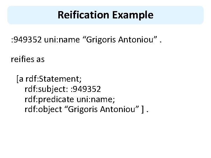 Reification Example : 949352 uni: name “Grigoris Antoniou”. reifies as [a rdf: Statement; rdf: