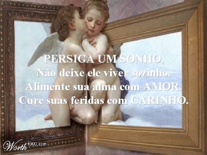 PERSIGA UM SONHO. Não deixe ele viver sozinho. Alimente sua alma com AMOR. Cure