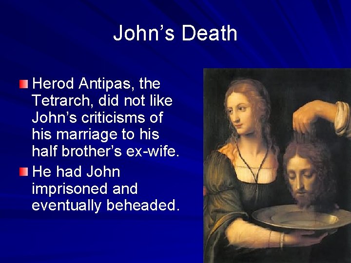 John’s Death Herod Antipas, the Tetrarch, did not like John’s criticisms of his marriage