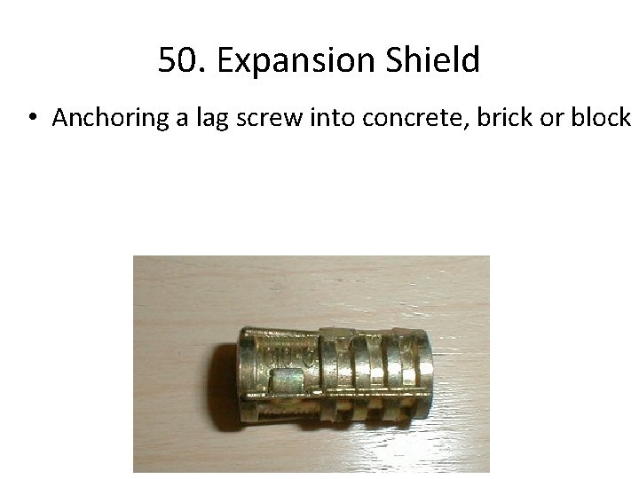 50. Expansion Shield • Anchoring a lag screw into concrete, brick or block 