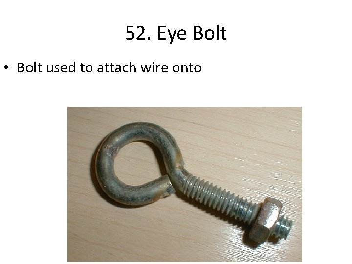 52. Eye Bolt • Bolt used to attach wire onto 