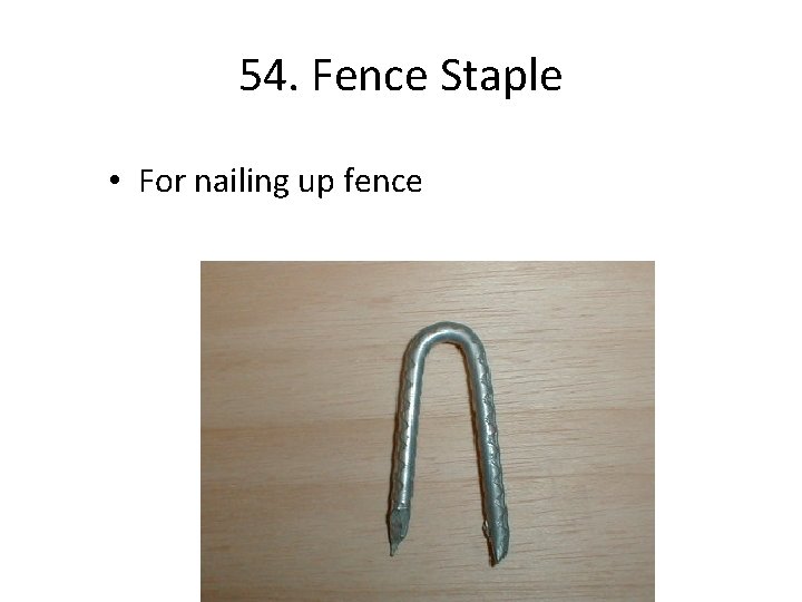 54. Fence Staple • For nailing up fence 