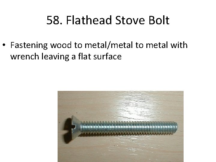 58. Flathead Stove Bolt • Fastening wood to metal/metal to metal with wrench leaving