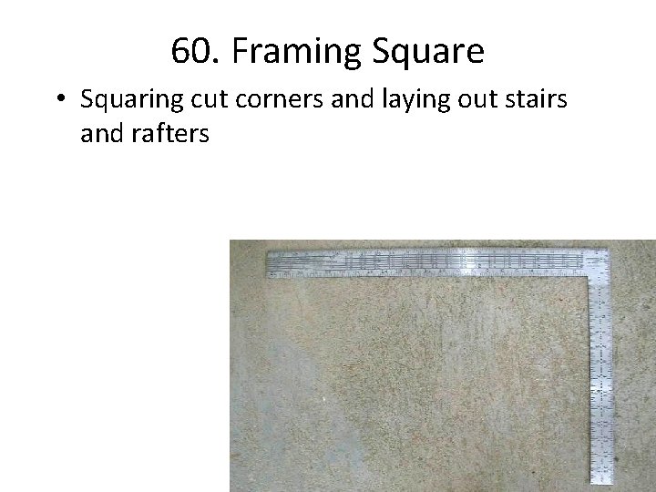 60. Framing Square • Squaring cut corners and laying out stairs and rafters 