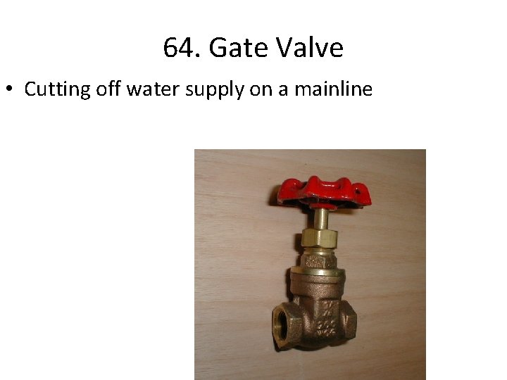 64. Gate Valve • Cutting off water supply on a mainline 