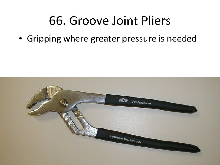 66. Groove Joint Pliers • Gripping where greater pressure is needed 