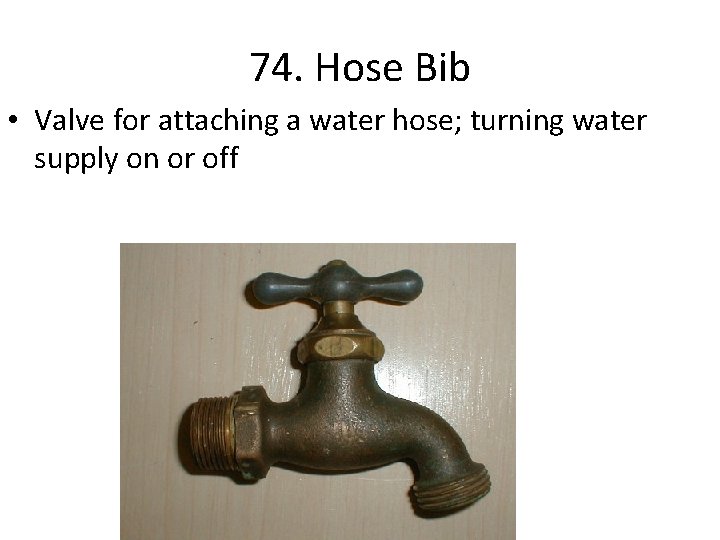 74. Hose Bib • Valve for attaching a water hose; turning water supply on