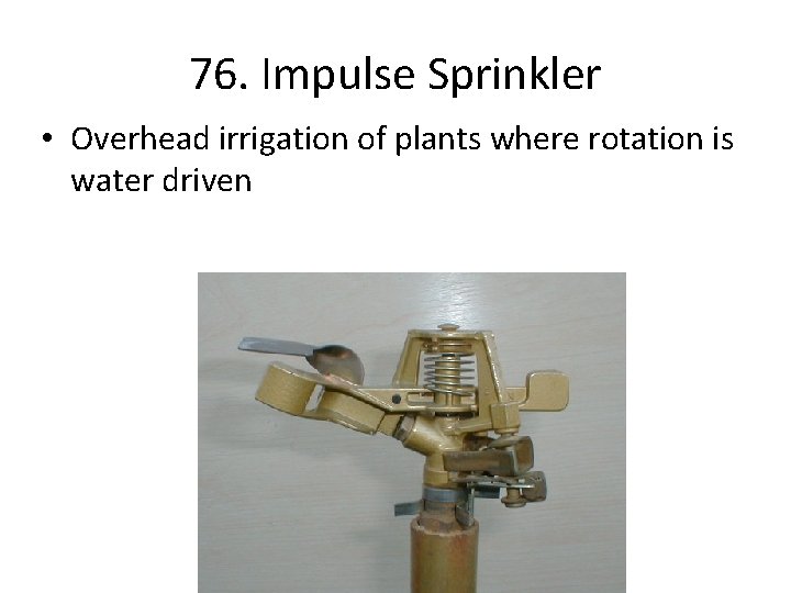 76. Impulse Sprinkler • Overhead irrigation of plants where rotation is water driven 