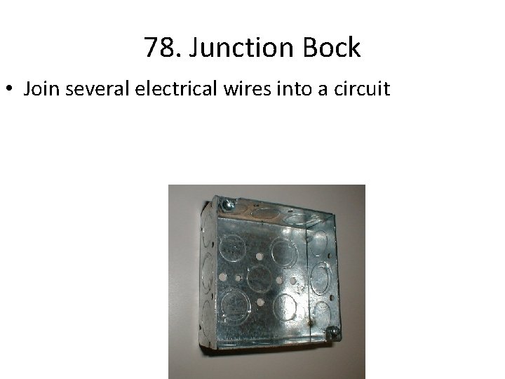 78. Junction Bock • Join several electrical wires into a circuit 