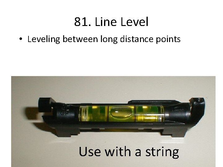 81. Line Level • Leveling between long distance points Use with a string 