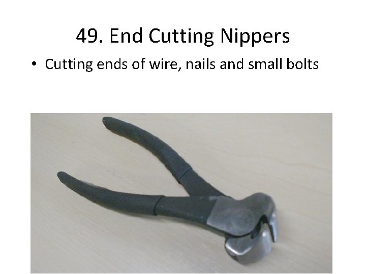 49. End Cutting Nippers • Cutting ends of wire, nails and small bolts 