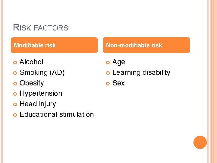 RISK FACTORS Modifiable risk Non-modifiable risk Alcohol Smoking (AD) Obesity Hypertension Head injury Educational