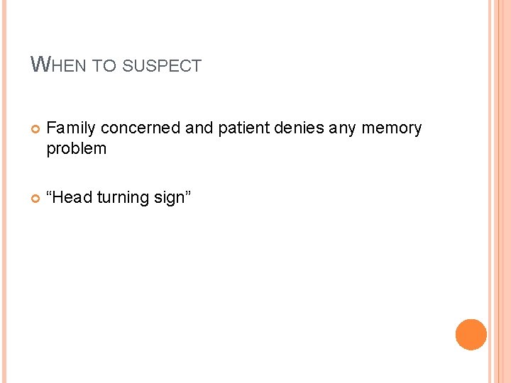 WHEN TO SUSPECT Family concerned and patient denies any memory problem “Head turning sign”