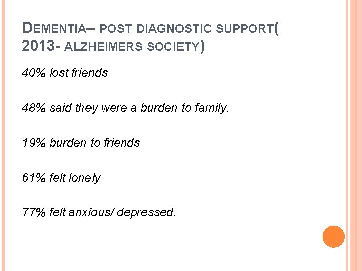 DEMENTIA– POST DIAGNOSTIC SUPPORT( 2013 - ALZHEIMERS SOCIETY) 40% lost friends 48% said they