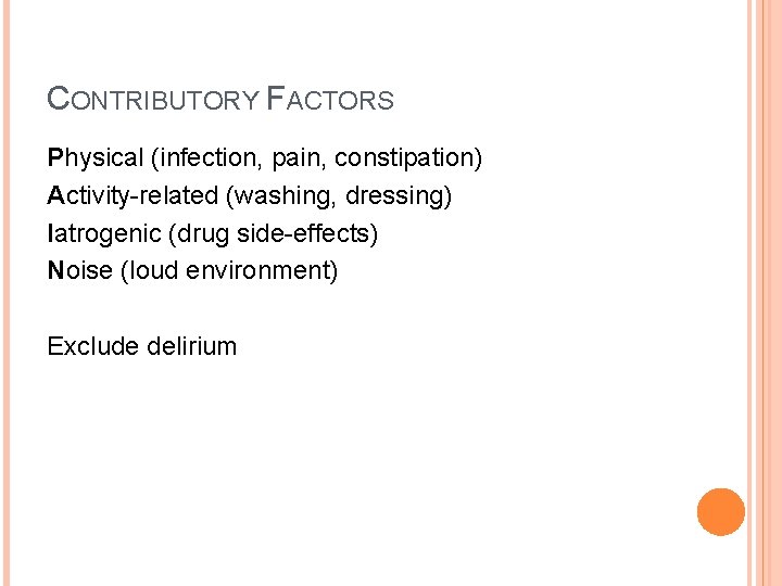 CONTRIBUTORY FACTORS Physical (infection, pain, constipation) Activity-related (washing, dressing) Iatrogenic (drug side-effects) Noise (loud