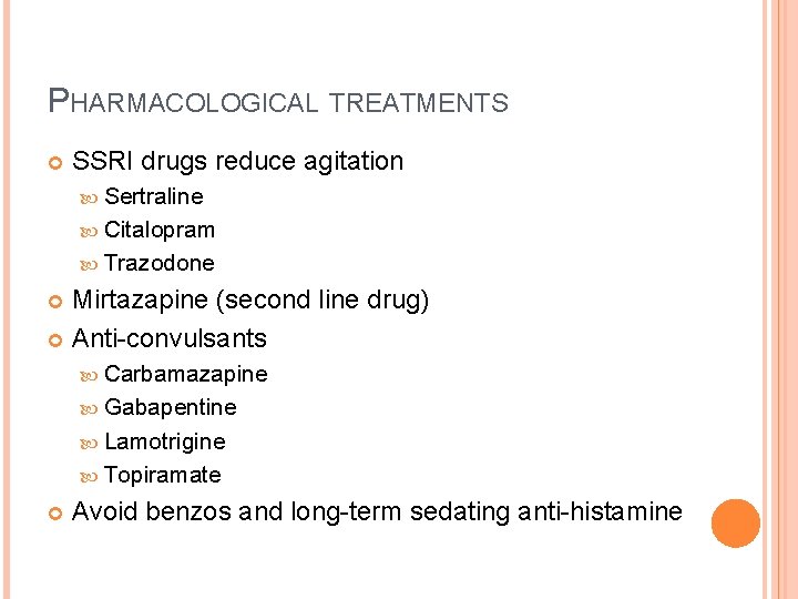 PHARMACOLOGICAL TREATMENTS SSRI drugs reduce agitation Sertraline Citalopram Trazodone Mirtazapine (second line drug) Anti-convulsants